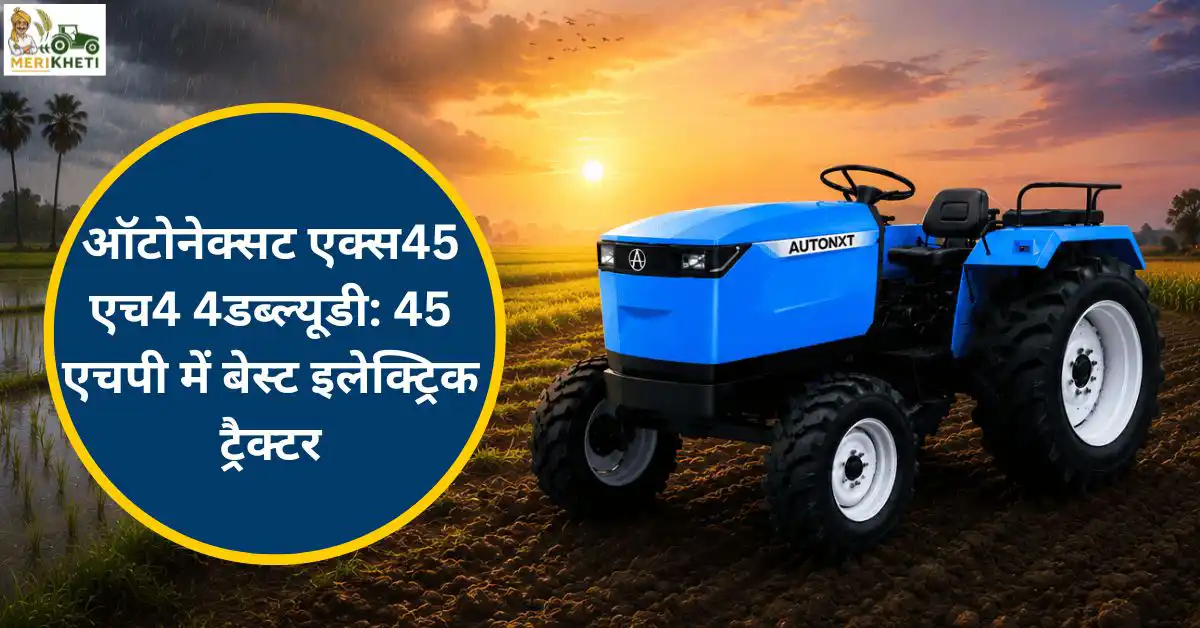 ऑटोनेक्सट एक्स45एच4 4डब्ल्यूडी: 45 एचपी में बेस्ट इलेक्ट्रिक ट्रैक्टर 