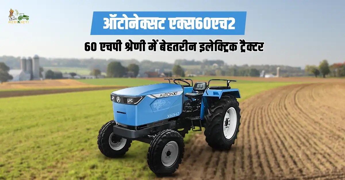 ऑटोनेक्सट एक्स60एच2: 60 एचपी श्रेणी में बेहतरीन इलेक्ट्रिक ट्रैक्टर