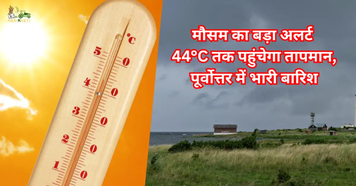 मौसम का बड़ा अलर्ट: 44°C तक पहुंचेगा तापमान, कई राज्यों में लू का कहर, पूर्वोत्तर में भारी बारिश