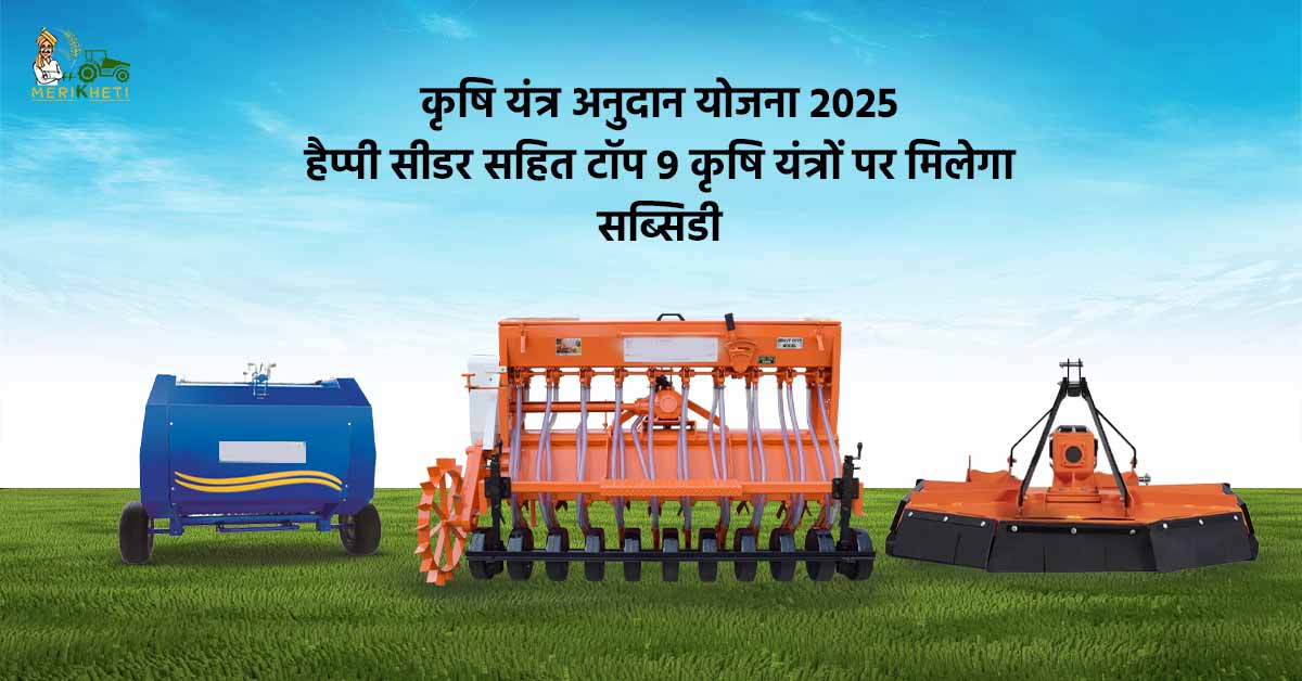 कृषि यंत्र अनुदान योजना 2025: हैप्पी सीडर सहित टॉप 9 कृषि यंत्रों पर मिलेगा सब्सिडी