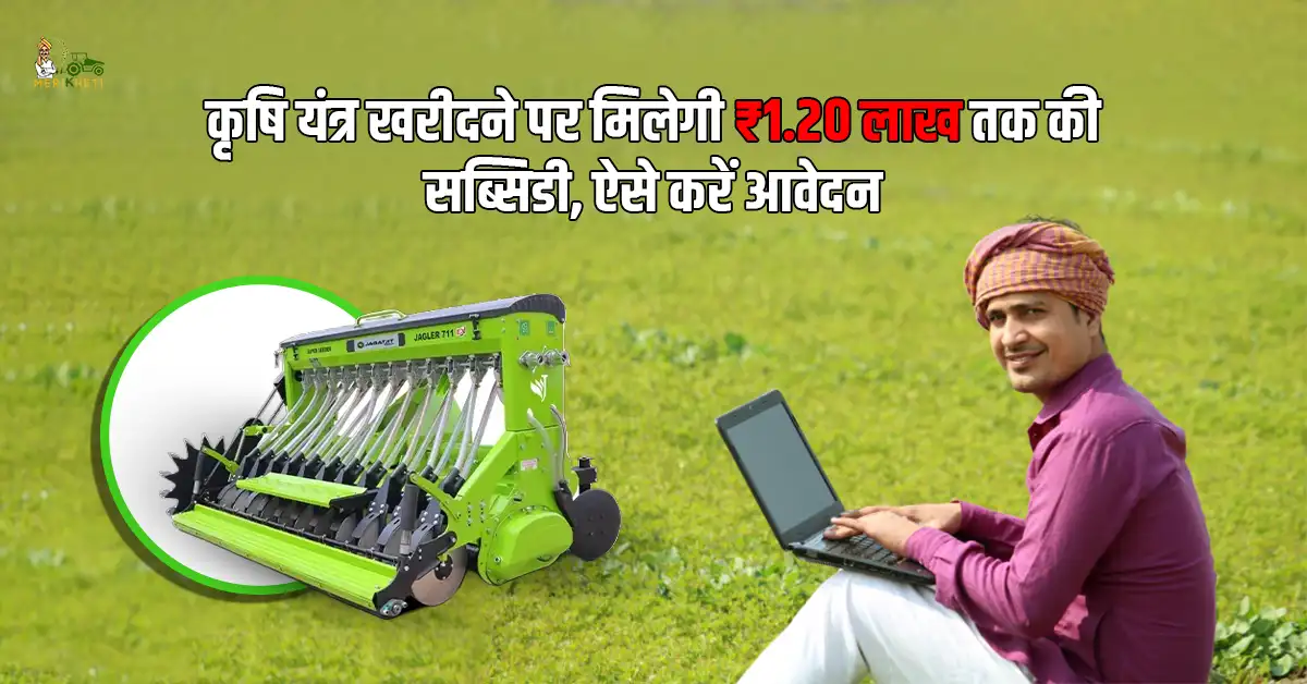 कृषि यंत्र खरीदने पर मिलेगी ₹1.20 लाख तक की सब्सिडी, ऐसे करें आवेदन