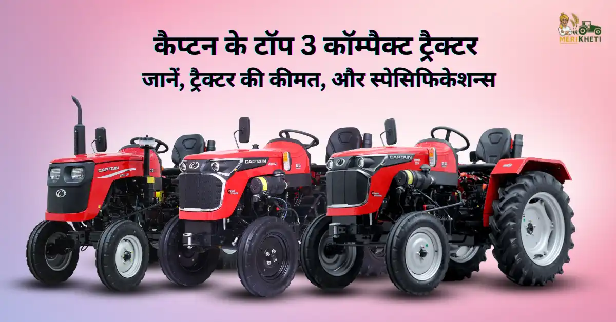 कैप्टन के टॉप 3 कॉम्पैक्ट ट्रैक्टर - जानें, ट्रैक्टर की कीमत, फीचर्स और स्पेसिफिकेशन्स