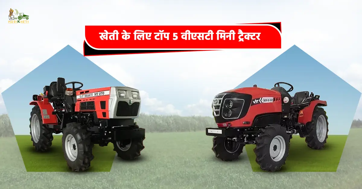खेती के लिए 5 बेहतरीन वीएसटी मिनी ट्रैक्टर: जानें कीमत, फीचर्स और स्पेसिफिकेशन