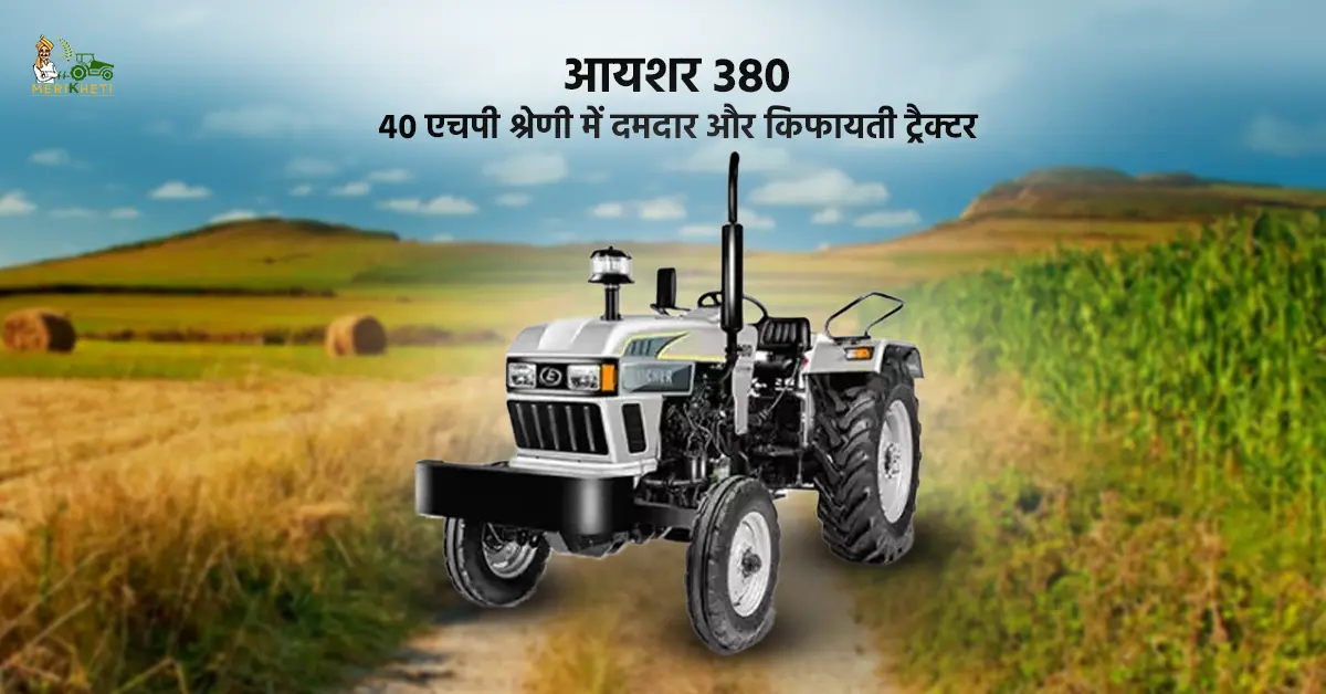जानें, आयशर 380, 40 एचपी ट्रैक्टर की फीचर्स, कीमत और लाभ