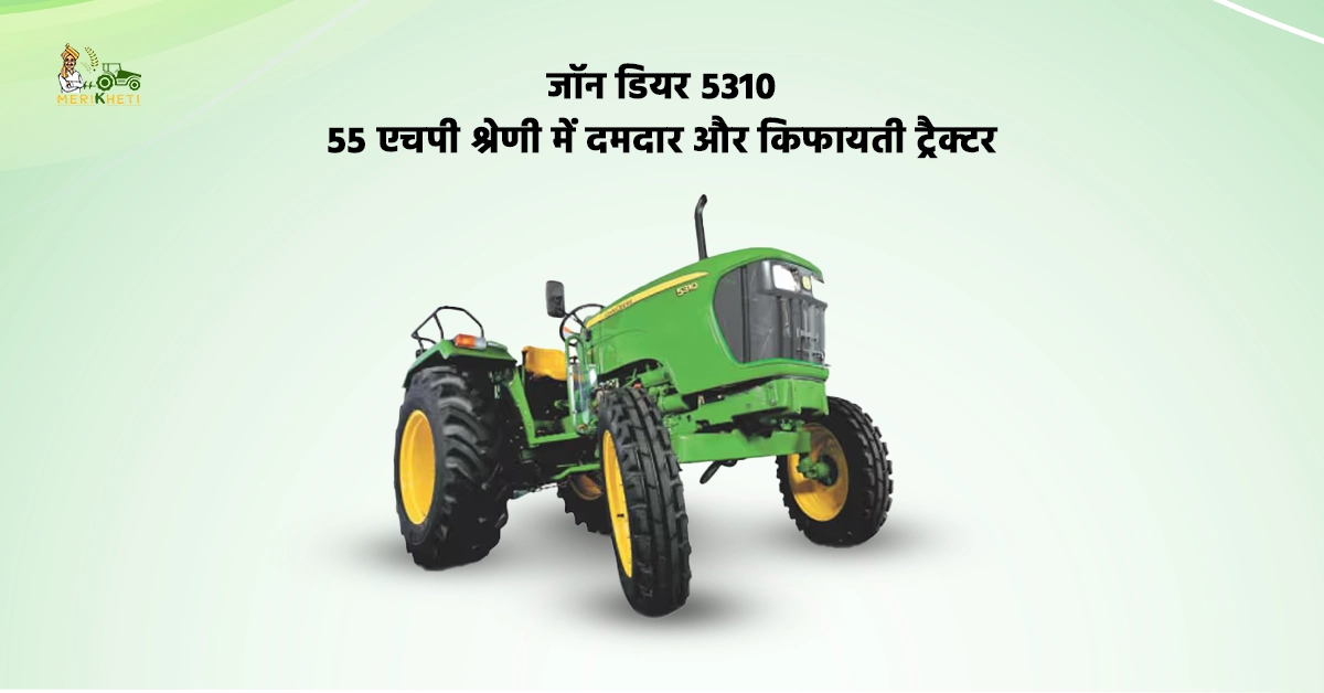 जॉन डियर 5310: 55 एचपी श्रेणी में दमदार और किफायती ट्रैक्टर 