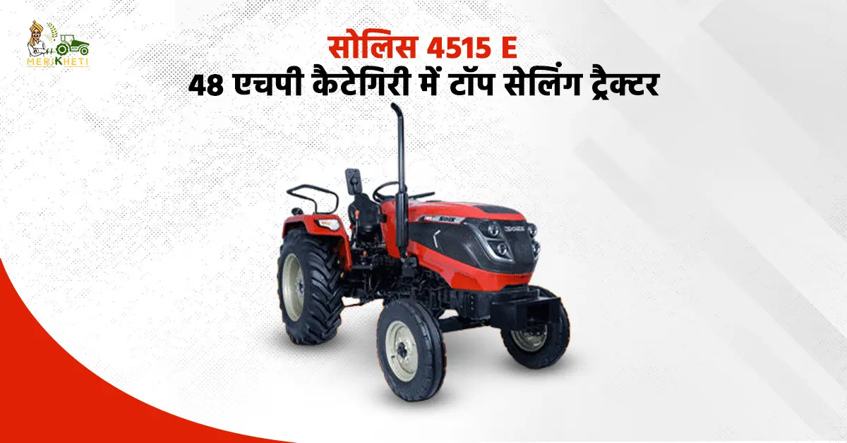 जानें, सोलिस 4515 E , 48 एचपी ट्रैक्टर की फीचर्स, कीमत और लाभ
