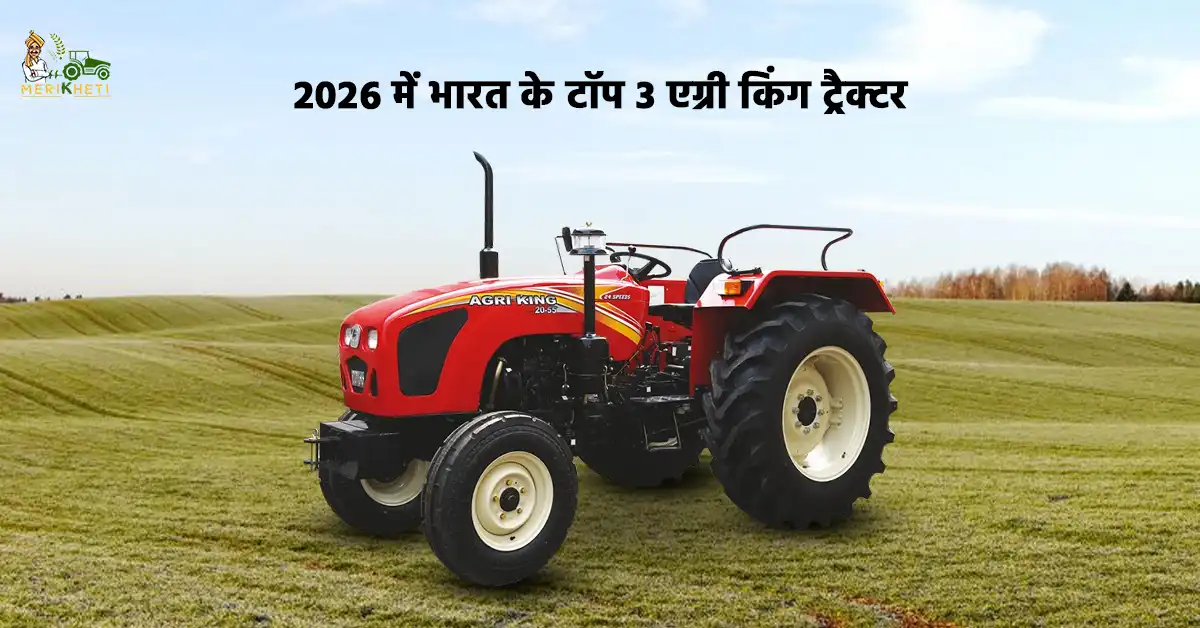 एग्री किंग के टॉप 3 ट्रैक्टर - जानें, ट्रैक्टर की कीमत, फीचर्स और स्पेसिफिकेशन्स