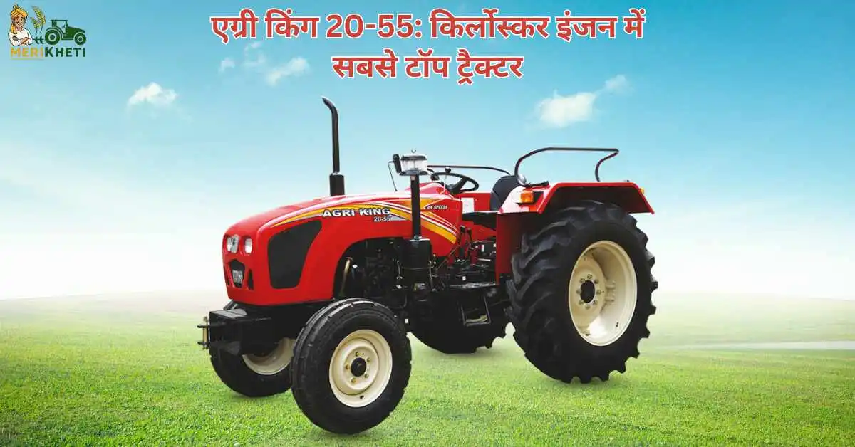 एग्री किंग 20-55: किर्लोस्कर इंजन में सबसे टॉप ट्रैक्टर