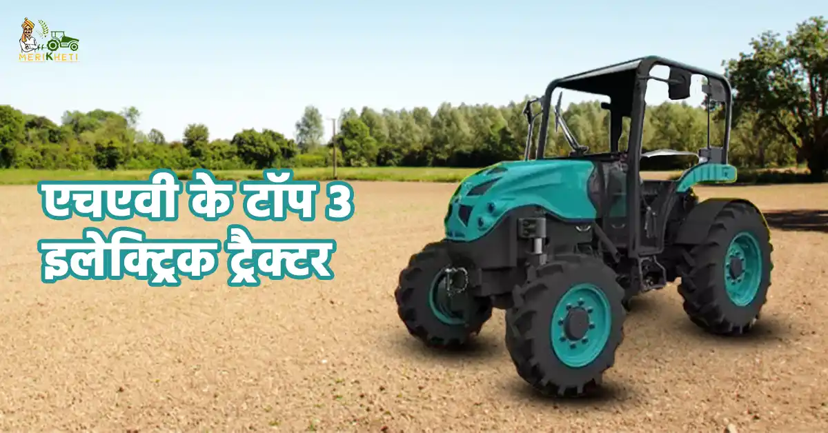 एचएवी के टॉप 3 इलेक्ट्रिक ट्रैक्टर - जानें, ट्रैक्टर की कीमत, फीचर्स और स्पेसिफिकेशन्स