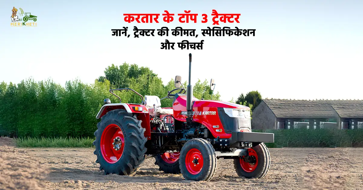 करतार के टॉप 3 ट्रैक्टर - जानें, ट्रैक्टर की कीमत, स्पेसिफिकेशन और फीचर्स