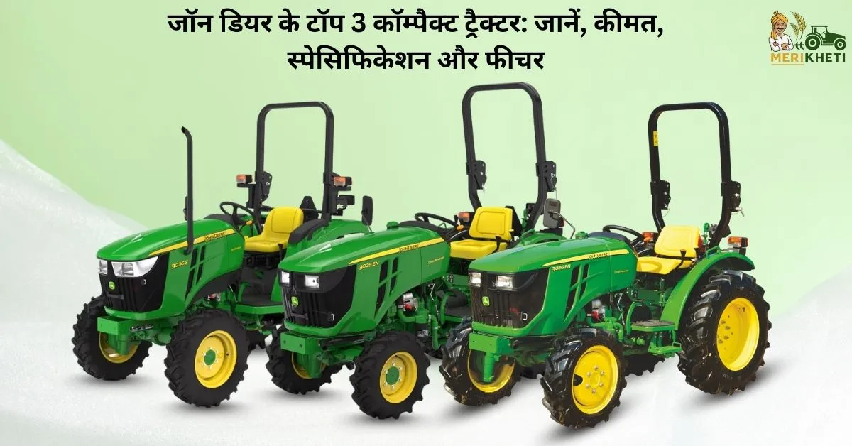 जॉन डीरे के टॉप 3 कॉम्पैक्ट ट्रैक्टर: जानें, कीमत, स्पेसिफिकेशन और फीचर 