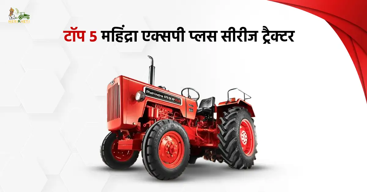 टॉप 5 महिंद्रा एक्सपी प्लस सीरीज ट्रैक्टर: कीमत, फीचर और स्पेसिफिकेशन