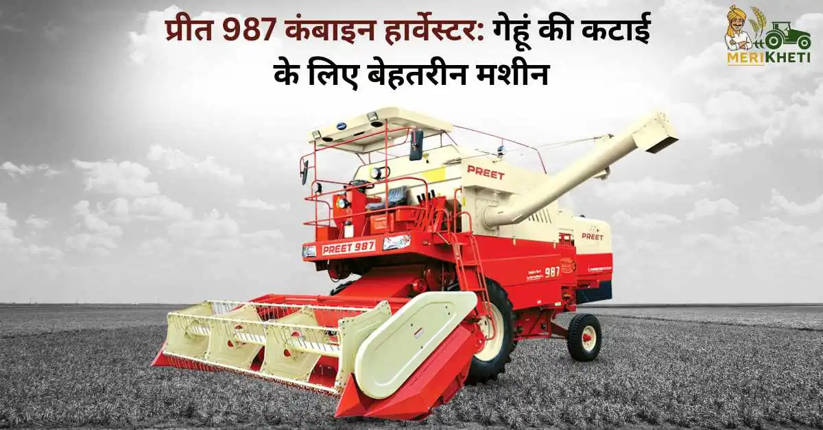 प्रीत 987 कंबाइन हार्वेस्टर: गेहूं की कटाई के लिए बेहतरीन मशीन