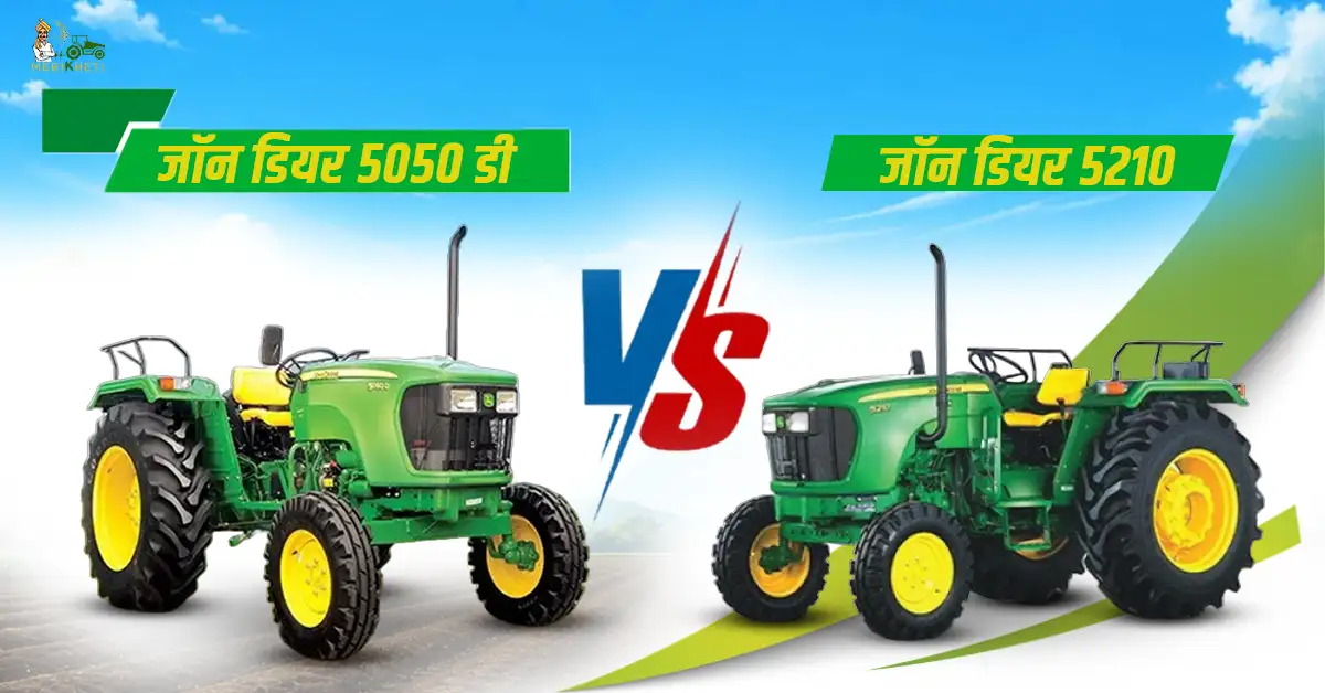 जॉन डियर 5050 डी Vs जॉन डियर 5210: ट्रैक्टर की कीमत, फीचर्स और स्पेसिफिकेशन