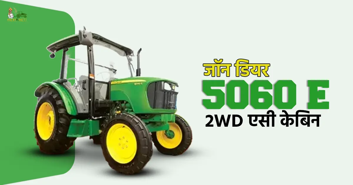जॉन डियर 5060 E - 2WD एसी केबिन: 60 एचपी में खेती के लिए बेस्ट ट्रैक्टर