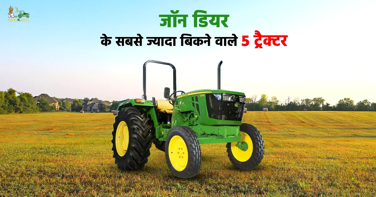 जॉन डियर के सबसे ज्यादा बिकने वाले टॉप 5 ट्रैक्टर: जानें, कीमत और स्पेसिफिकेशन