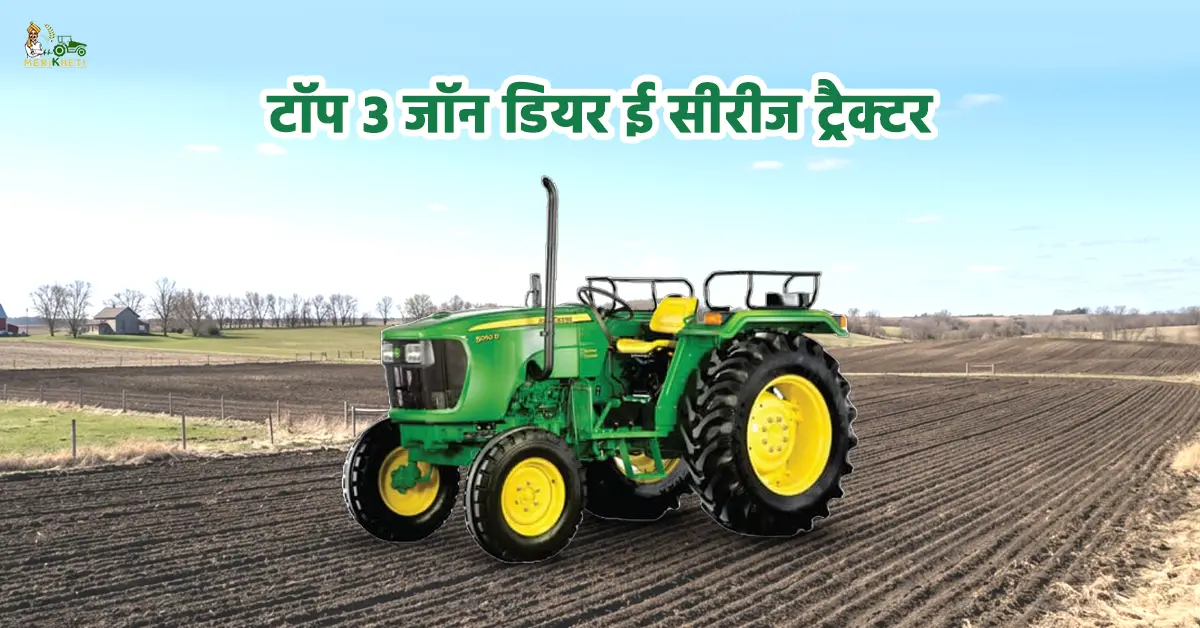 टॉप 3 जॉन डियर ई सीरीज ट्रैक्टर: जानें, कीमत, फीचर और स्पेसिफिकेशन्स