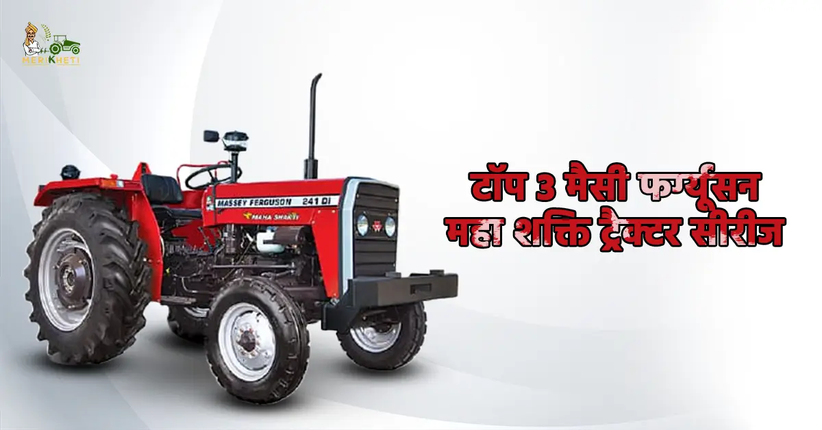 टॉप 3 मैसी फर्ग्यूसन महा शक्ति ट्रैक्टर सीरीज: कीमत और स्पेसिफिकेशन