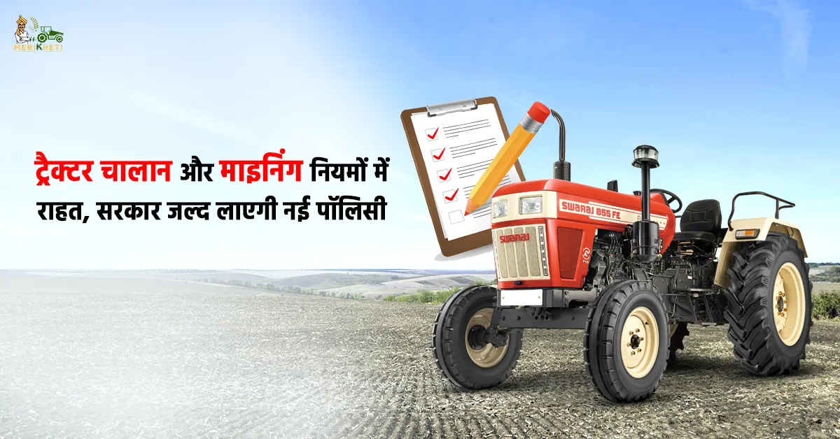 ट्रैक्टर चालान और माइनिंग नियमों में राहत, सरकार जल्द लाएगी नई पॉलिसी