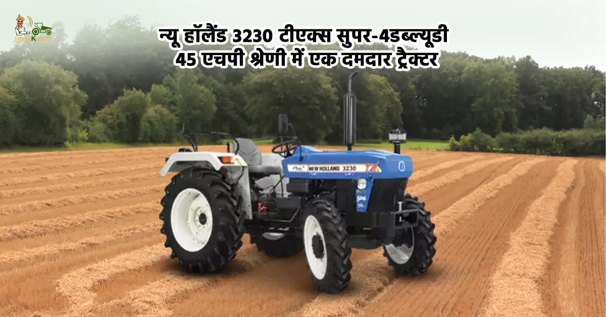 न्यू हॉलैंड 3230 टीएक्स सुपर-4डब्ल्यूडी: 45 एचपी श्रेणी में एक दमदार ट्रैक्टर