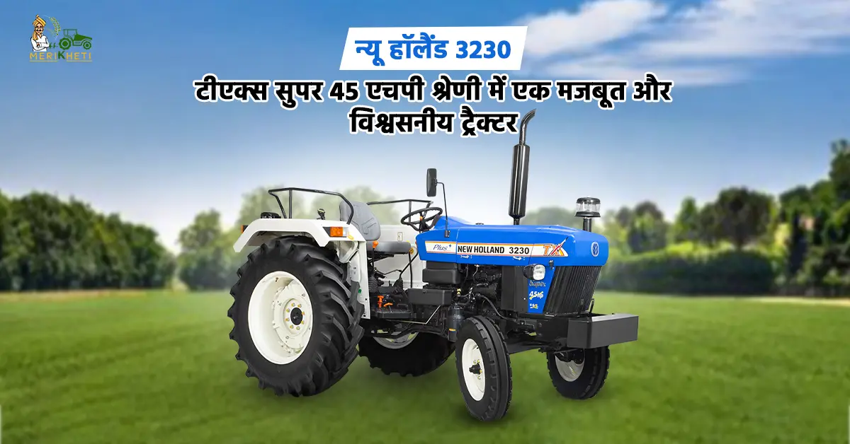 न्यू हॉलैंड 3230 टीएक्स सुपर: 45 एचपी श्रेणी में एक मजबूत और विश्वसनीय ट्रैक्टर