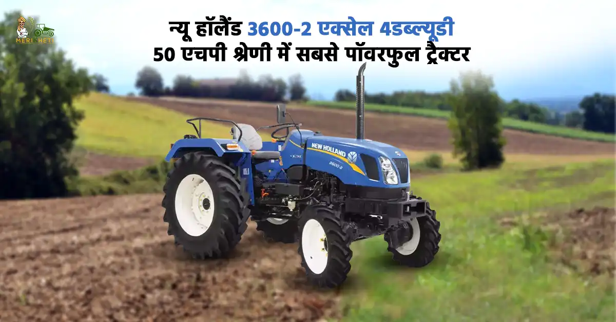न्यू हॉलैंड 3600-2 एक्सेल 4डब्ल्यूडी: 50 एचपी श्रेणी में सबसे पॉवरफुल ट्रैक्टर