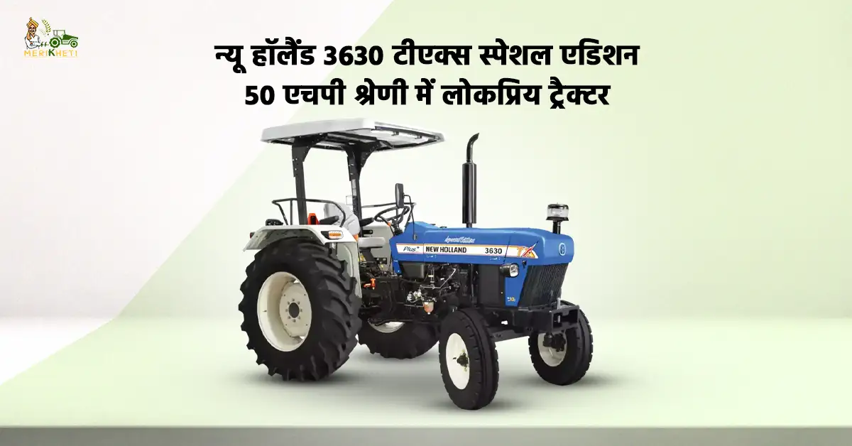न्यू हॉलैंड 3630 टीएक्स स्पेशल एडिशन: 50 एचपी श्रेणी में लोकप्रिय ट्रैक्टर 
