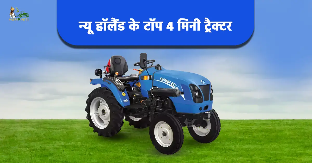 न्यू हॉलैंड के टॉप 4 मिनी ट्रैक्टर: जानें कीमत, स्पेसिफिकेशन और फीचर्स