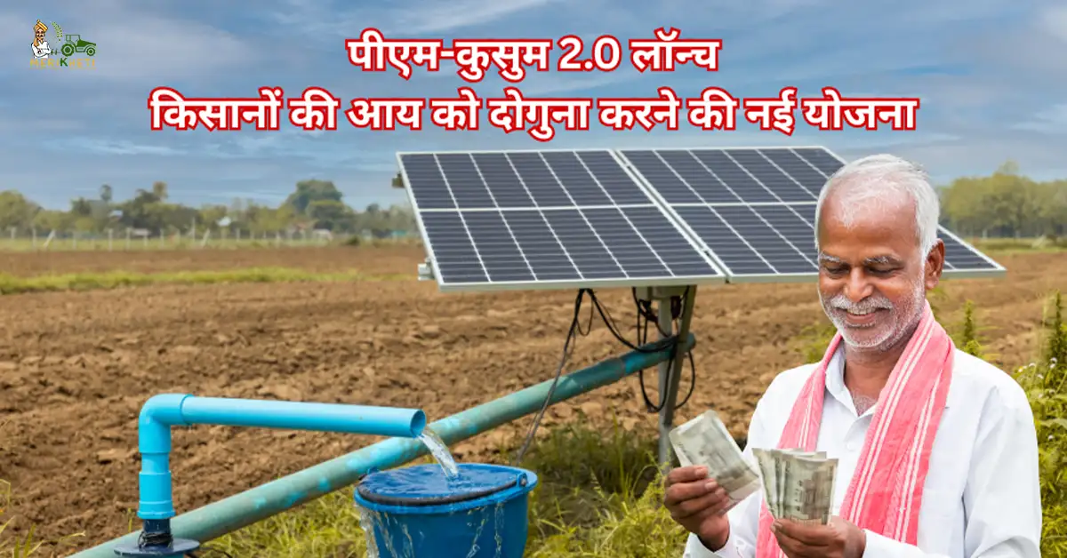 पीएम-कुसुम 2.0 लॉन्च: किसानों की आय को दोगुना करने की नई योजना