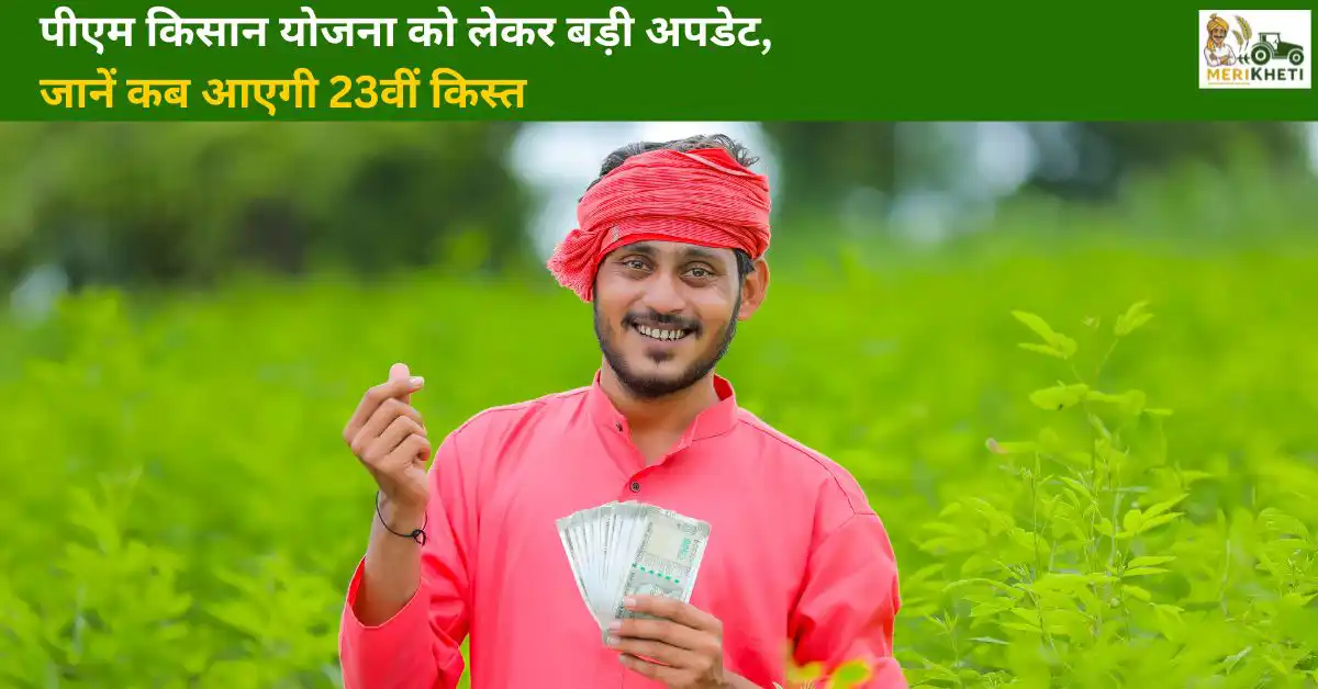 पीएम किसान योजना को लेकर बड़ी अपडेट, जानें कब आएगी 23वीं किस्त