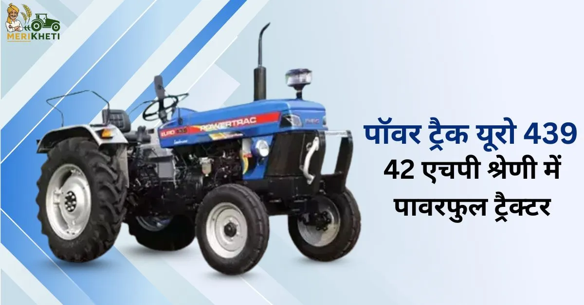पॉवर ट्रैक यूरो 439: 42 एचपी श्रेणी में पावरफुल ट्रैक्टर