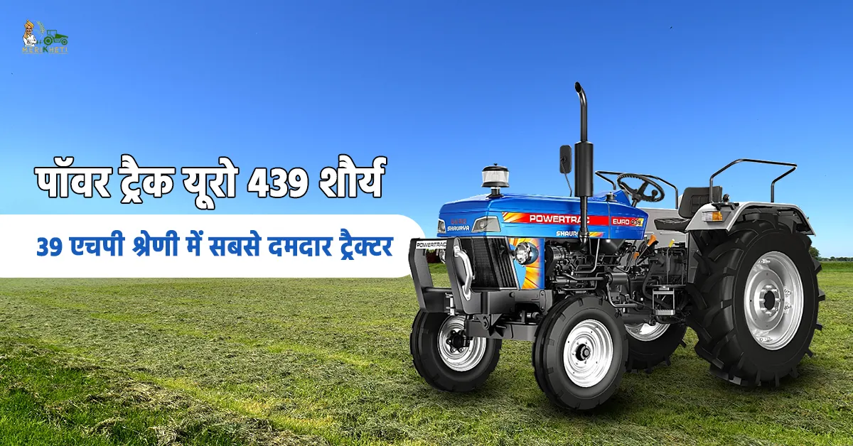 पॉवर ट्रैक यूरो 439 शौर्य: 39 एचपी श्रेणी में सबसे दमदार ट्रैक्टर