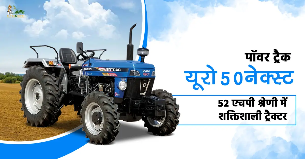 पॉवर ट्रैक यूरो 50 नेक्स्ट: 52 एचपी श्रेणी में शक्तिशाली ट्रैक्टर