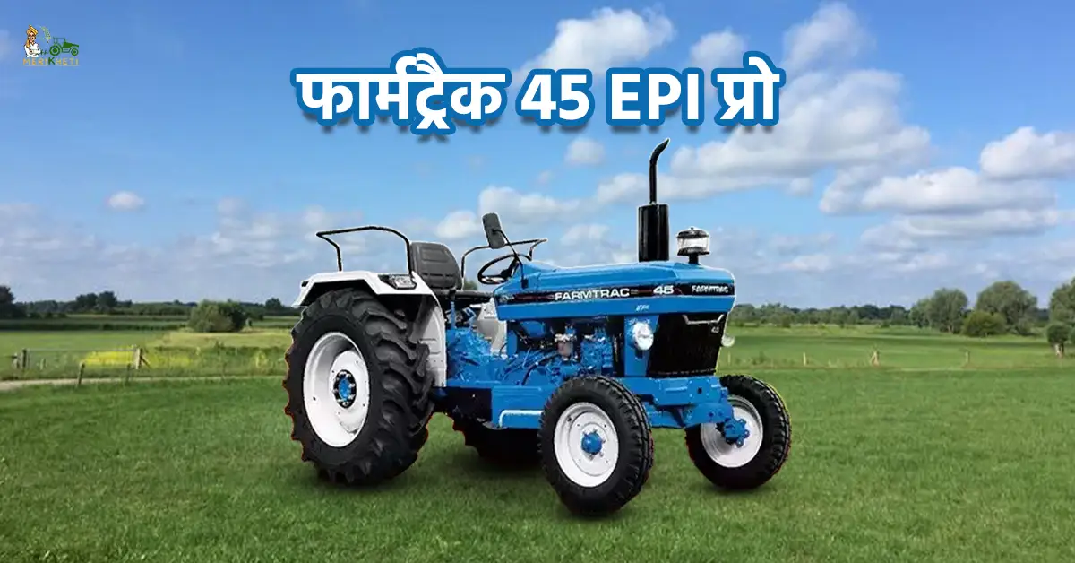 फार्मट्रैक 45 EPI प्रो: जानें कीमत, पावर, फीचर्स और माइलेज की पूरी जानकारी