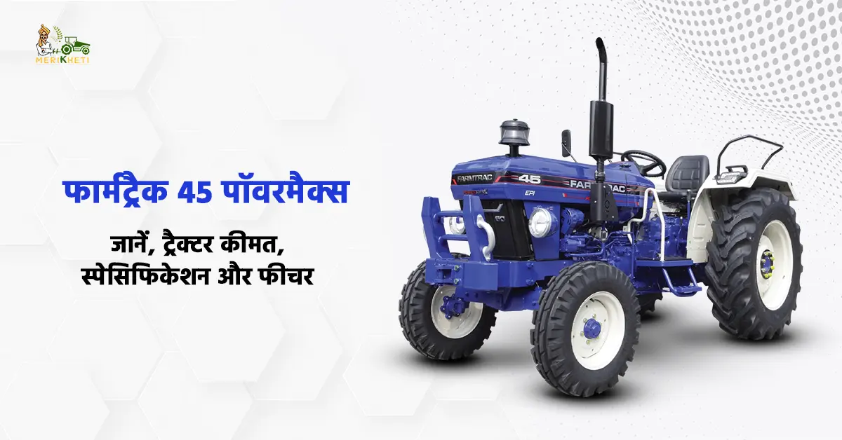 फार्मट्रैक 45 पॉवरमैक्स: जानें, ट्रैक्टर कीमत, स्पेसिफिकेशन और फीचर