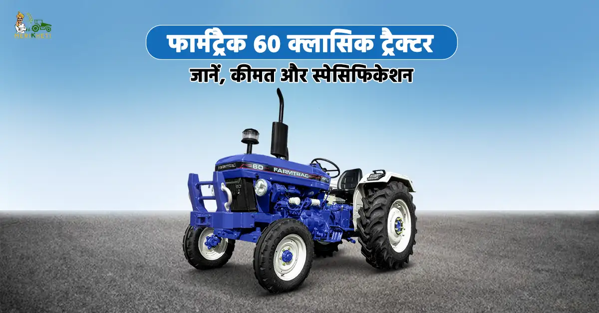 फार्मट्रैक 60 क्लासिक ट्रैक्टर: जानें, कीमत और स्पेसिफिकेशन