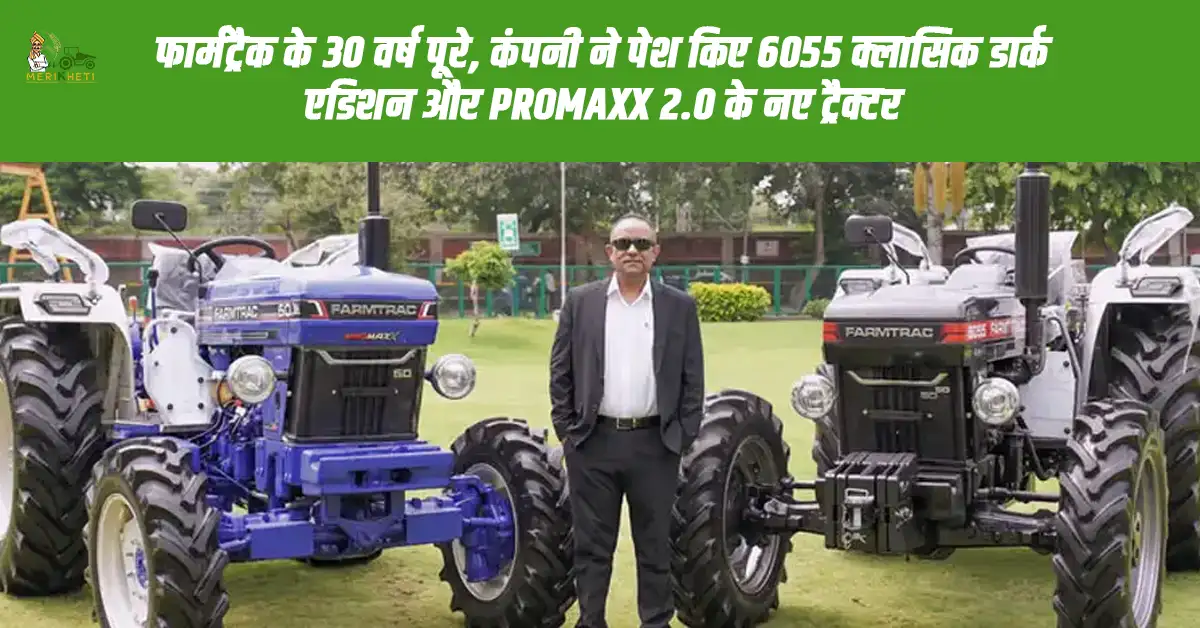 फार्मट्रैक के 30 साल पूरे, कंपनी ने 6055 क्लासिक डार्क एडिशन और PROMAXX 2.0 ट्रैक्टर लॉन्च  