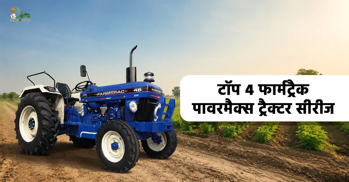 टॉप 4 फार्मट्रैक पावरमैक्स ट्रैक्टर सीरीज: कीमत, फीचर्स और स्पेसिफिकेशन