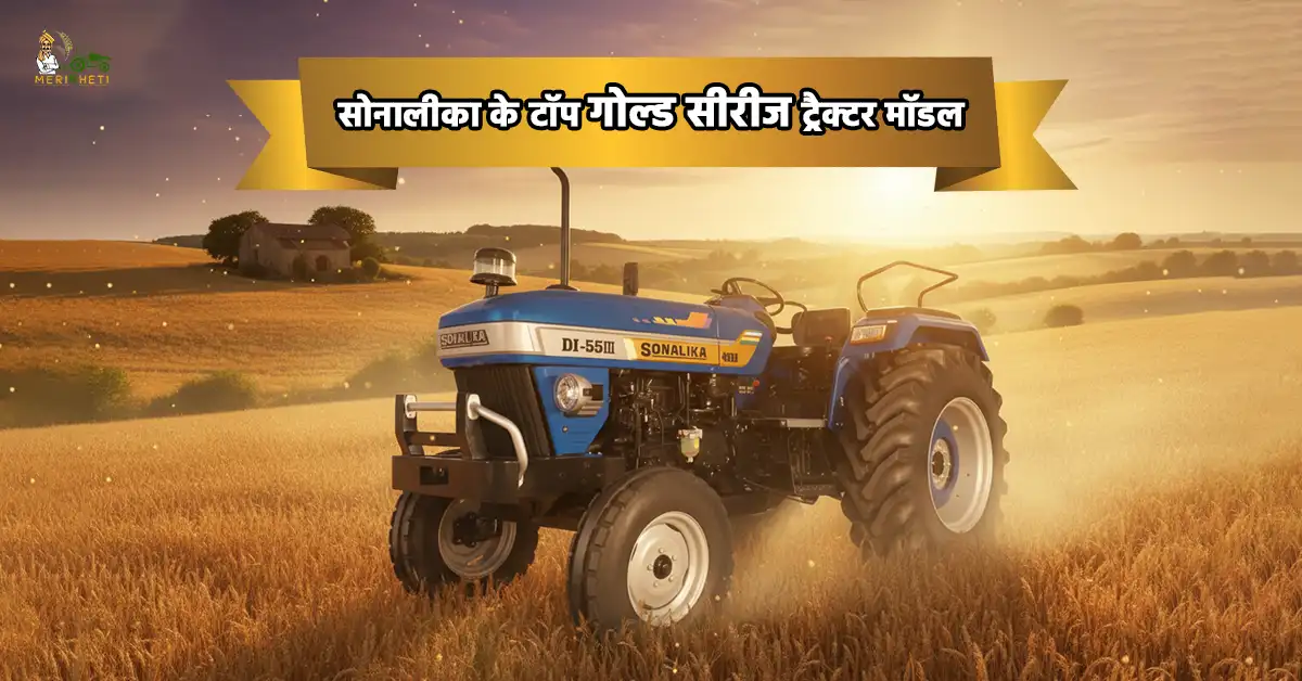 सोनालीका के टॉप गोल्ड सीरीज ट्रैक्टर मॉडल - जानें कीमत, खासियत और विशेषताएं 