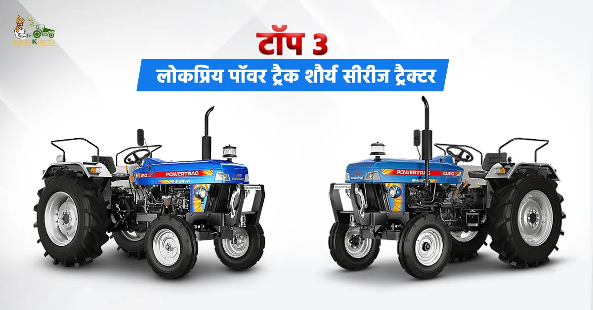 टॉप 3 लोकप्रिय पॉवर ट्रैक शौर्य सीरीज ट्रैक्टर: जानें, कीमत, स्पेसिफिकेशन और फीचर