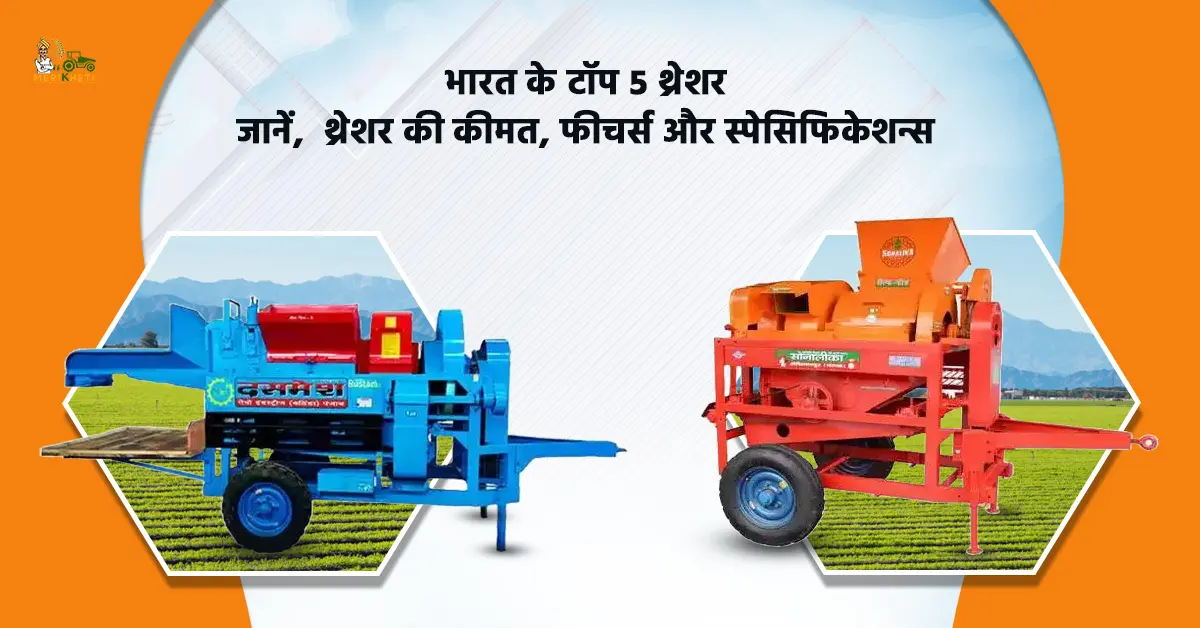 भारत के टॉप 5 थ्रेशर - जानें, थ्रेशर की कीमत, फीचर्स और स्पेसिफिकेशन्स