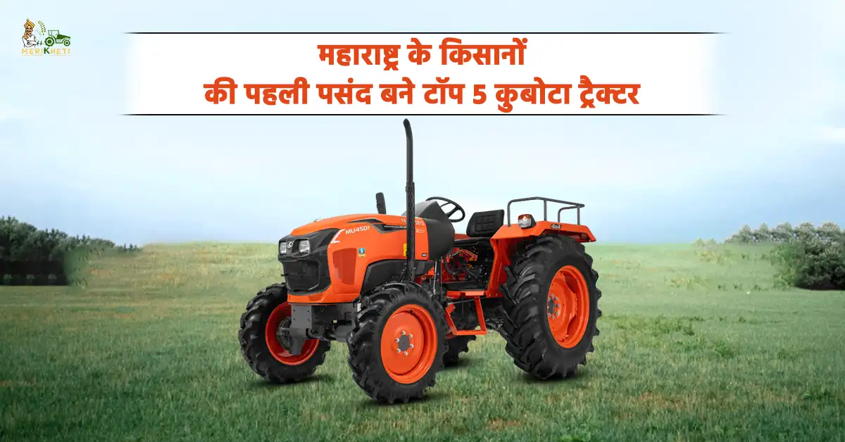 महाराष्ट्र के किसानों की पहली पसंद बने टॉप 5 कुबोटा ट्रैक्टर - जापानी तकनीक वाला ट्रैक्टर