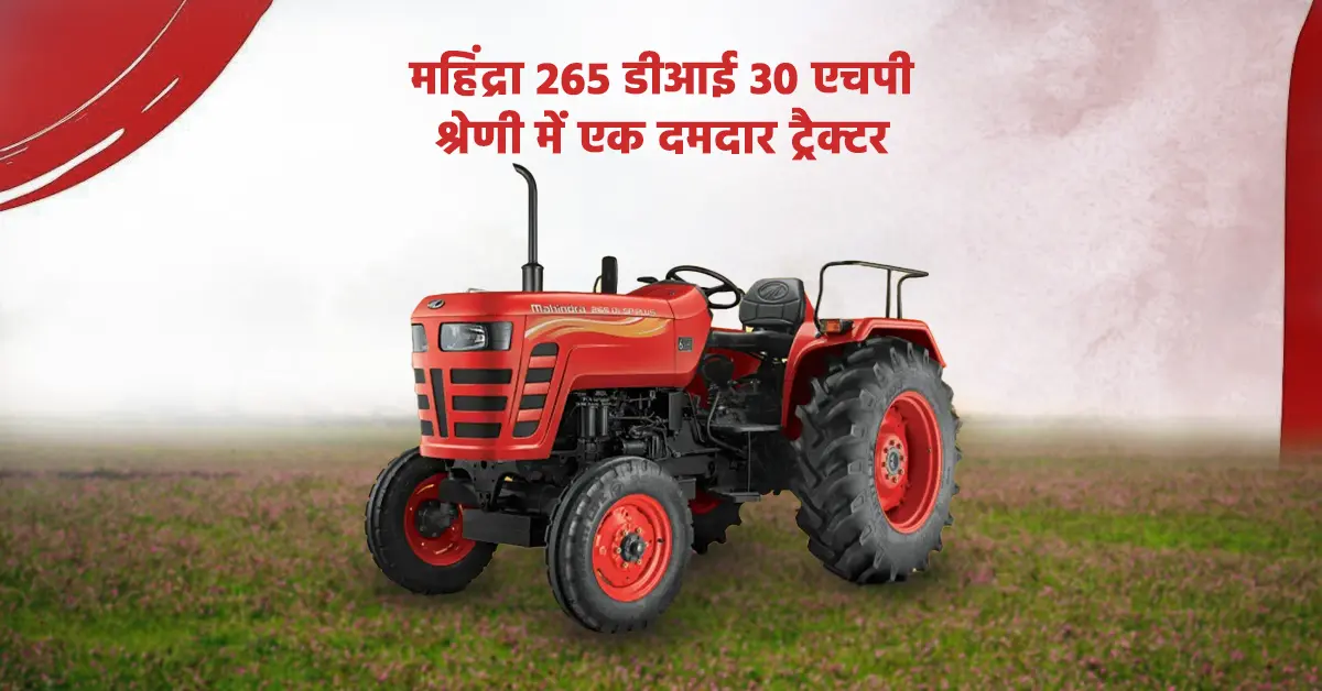 महिंद्रा 265 डीआई: 30 एचपी श्रेणी का दमदार और भरोसेमंद ट्रैक्टर