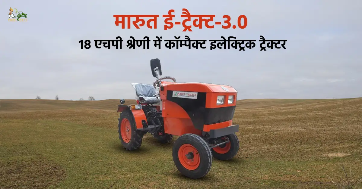 मारुत ई-ट्रैक्ट-3.0: 18 एचपी श्रेणी में कॉम्पैक्ट इलेक्ट्रिक ट्रैक्टर 
