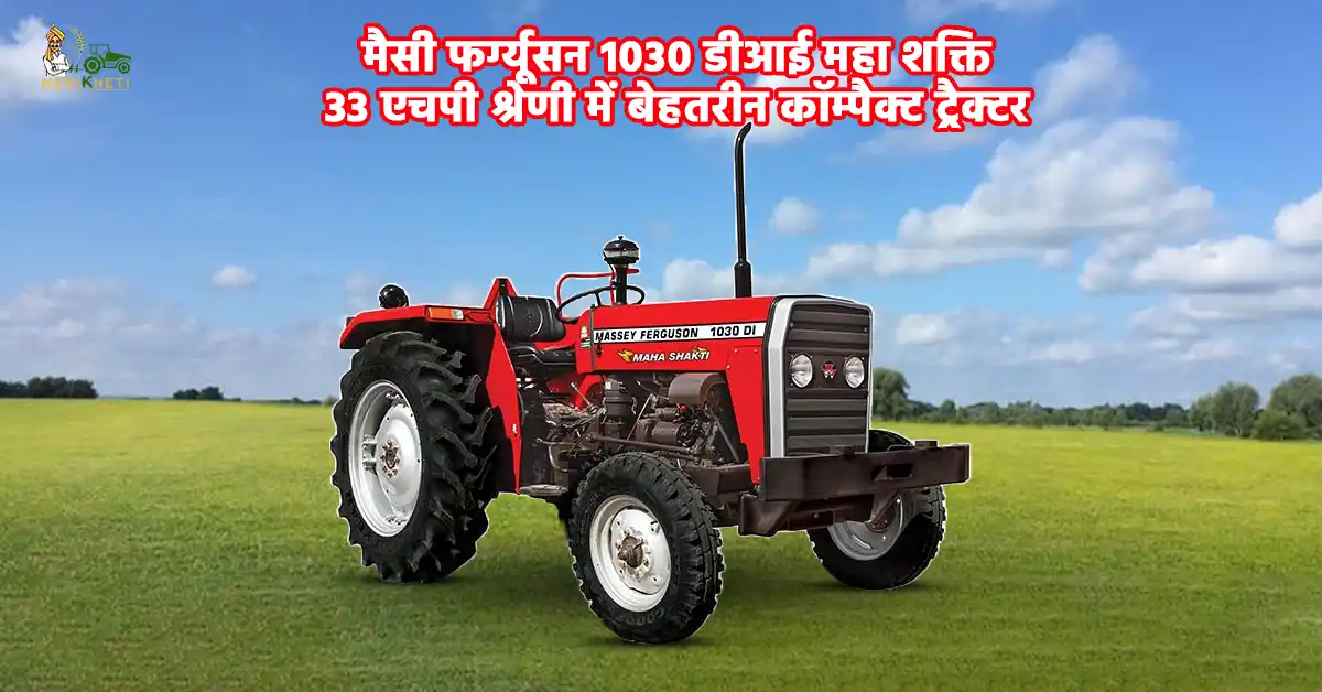 मैसी फर्ग्यूसन 1030 डीआई महा शक्ति: 33 एचपी श्रेणी में बेहतरीन कॉम्पैक्ट ट्रैक्टर