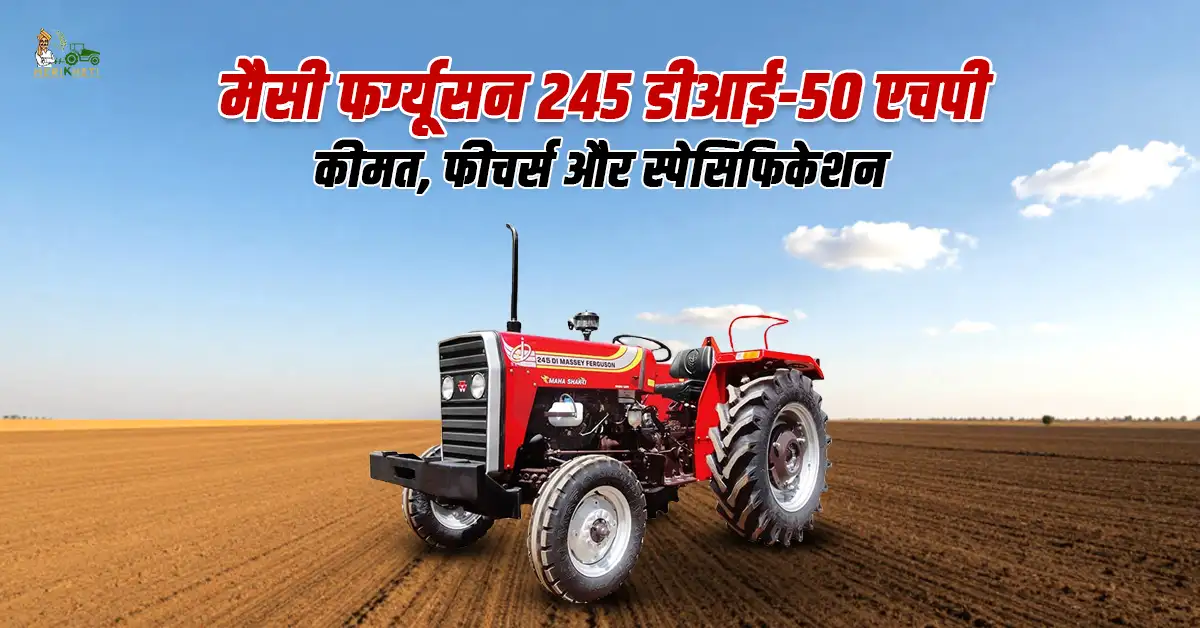 मैसी फर्ग्यूसन 245 डीआई-50 एचपी: कीमत, फीचर्स और स्पेसिफिकेशन 