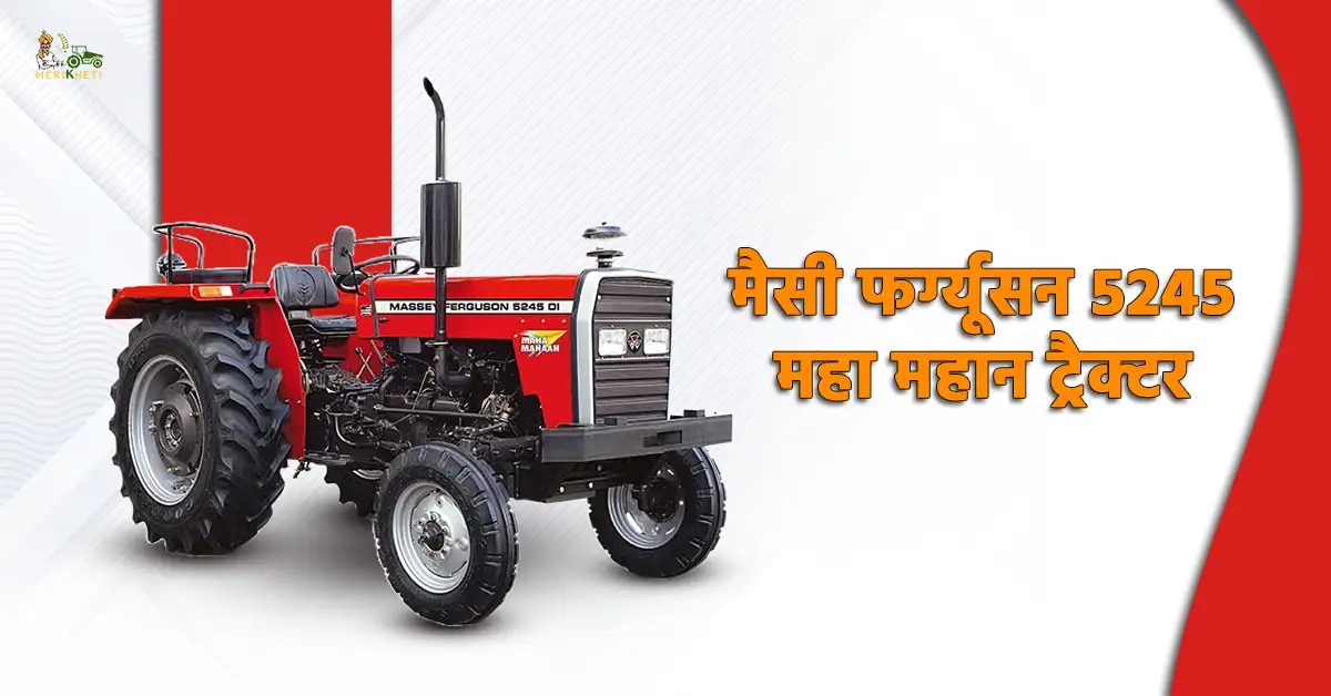 मैसी फर्ग्यूसन 5245 महा महान ट्रैक्टर: जानें, कीमत, फीचर्स और स्पेसिफिकेशन