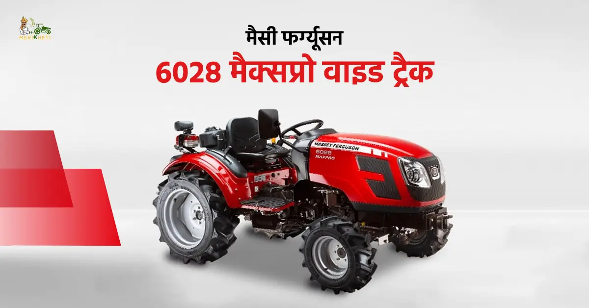 मैसी फर्ग्यूसन 6028 मैक्सप्रो वाइड ट्रैक: कीमत, फीचर्स और पूरी जानकारी 
