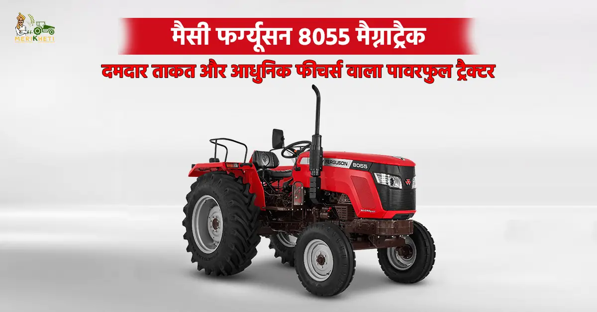मैसी फर्ग्यूसन 8055 मैग्नाट्रैक: दमदार ताकत और आधुनिक फीचर्स वाला पावरफुल ट्रैक्टर