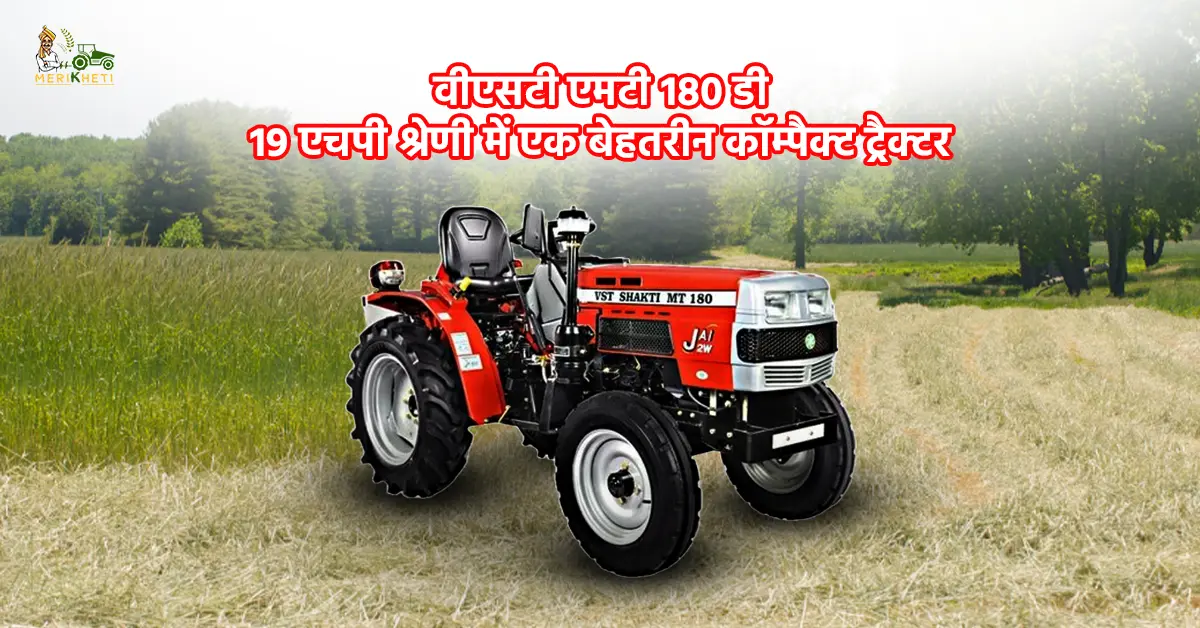 वीएसटी एमटी 180 डी: 19 एचपी श्रेणी में एक बेहतरीन कॉम्पैक्ट ट्रैक्टर 